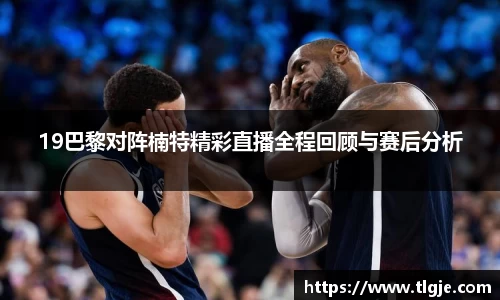 19巴黎对阵楠特精彩直播全程回顾与赛后分析