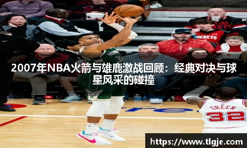 2007年NBA火箭与雄鹿激战回顾：经典对决与球星风采的碰撞