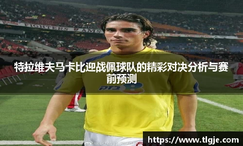 特拉维夫马卡比迎战佩球队的精彩对决分析与赛前预测