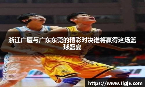 浙江广厦与广东东莞的精彩对决谁将赢得这场篮球盛宴