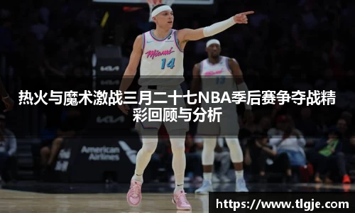 热火与魔术激战三月二十七NBA季后赛争夺战精彩回顾与分析