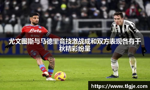 尤文图斯与马德里竞技激战成和双方表现各有千秋精彩纷呈