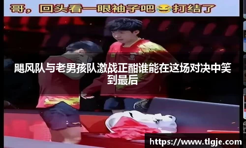 飓风队与老男孩队激战正酣谁能在这场对决中笑到最后