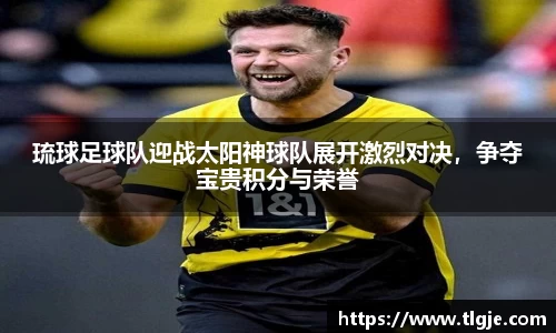 琉球足球队迎战太阳神球队展开激烈对决，争夺宝贵积分与荣誉