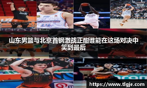 山东男篮与北京首钢激战正酣谁能在这场对决中笑到最后