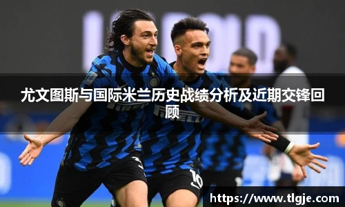 尤文图斯与国际米兰历史战绩分析及近期交锋回顾