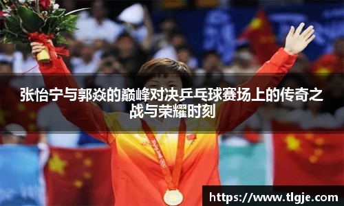 张怡宁与郭焱的巅峰对决乒乓球赛场上的传奇之战与荣耀时刻