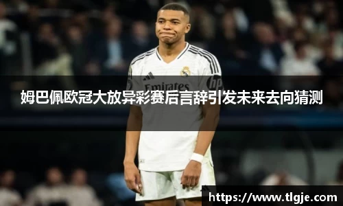 姆巴佩欧冠大放异彩赛后言辞引发未来去向猜测