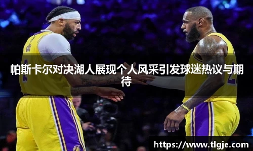 帕斯卡尔对决湖人展现个人风采引发球迷热议与期待