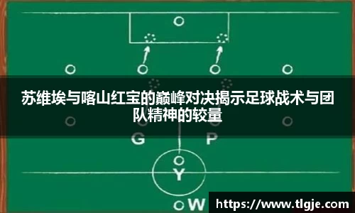 苏维埃与喀山红宝的巅峰对决揭示足球战术与团队精神的较量