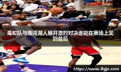毒蛇队与南湾湖人展开激烈对决谁能在赛场上笑到最后