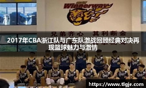 2017年CBA浙江队与广东队激战回顾经典对决再现篮球魅力与激情