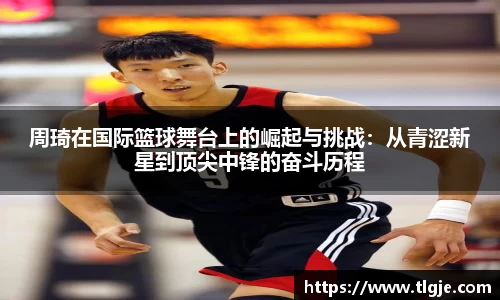 周琦在国际篮球舞台上的崛起与挑战：从青涩新星到顶尖中锋的奋斗历程