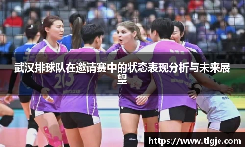 武汉排球队在邀请赛中的状态表现分析与未来展望