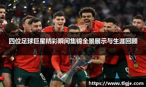 四位足球巨星精彩瞬间集锦全景展示与生涯回顾