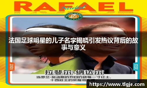 法国足球明星的儿子名字揭晓引发热议背后的故事与意义