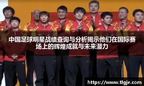 中国足球明星战绩查询与分析揭示他们在国际赛场上的辉煌成就与未来潜力